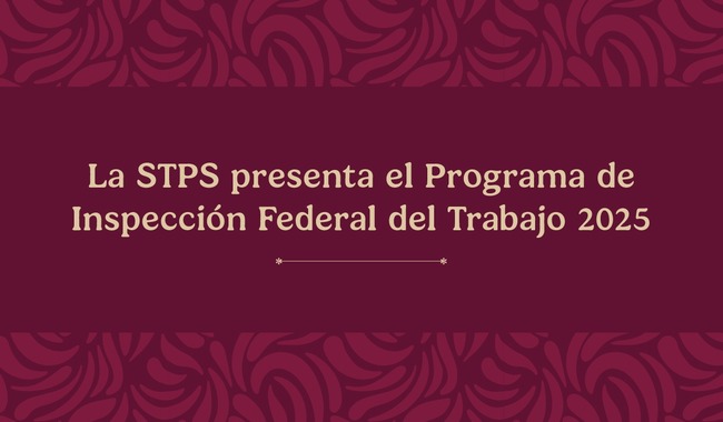 La STPS presenta el Programa de Inspección Federal del Trabajo 2025