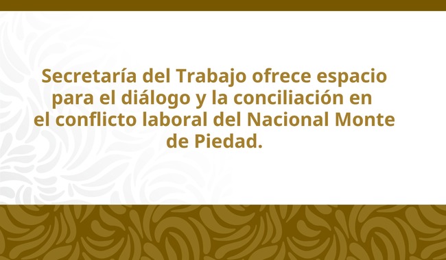 Secretaría del Trabajo ofrece espacio para el diálogo y la conciliación en el conflicto laboral del Nacional Monte de Piedad
