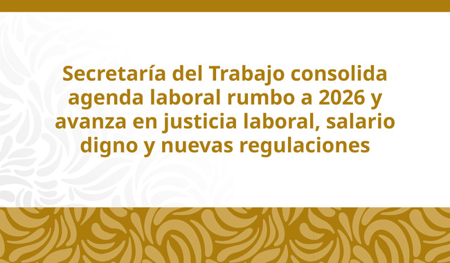 Secretaría del Trabajo consolida agenda laboral rumbo a 2026 y avanza en justicia laboral, salario digno y nuevas regulaciones